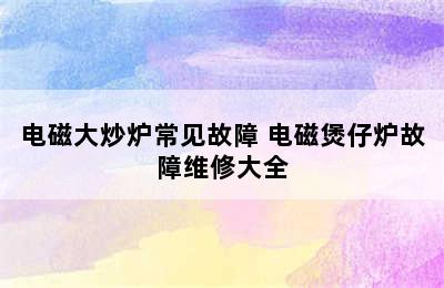 电磁大炒炉常见故障 电磁煲仔炉故障维修大全